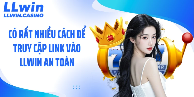 Có rất nhiều cách để truy cập link vào LLWIN an toàn